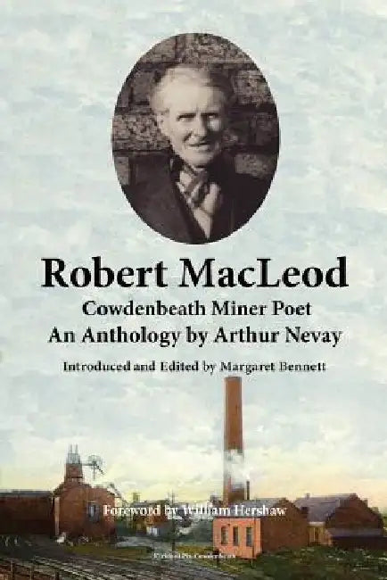 Robert MacLeod, Cowdenbeath Miner Poet: An Anthology by Arthur Nevay by Margaret Bennett