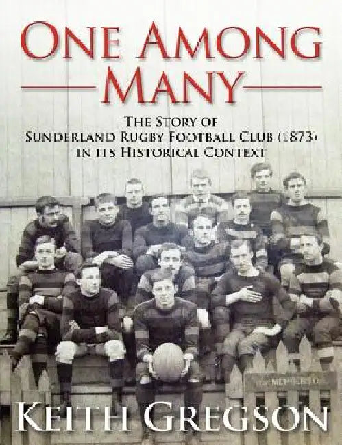 One Among Many - The Story of Sunderland Rugby Football Club RFC (1873) in Its Historical Context by Keith Gregson