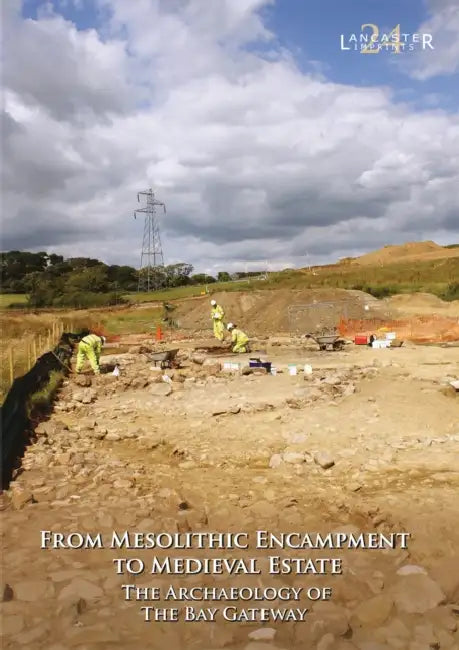 From Mesolithic Encampment to Medieval Estate: The Archaeology of the Bay Gateway by Jeremy Bradley