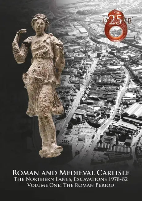 Roman and Medieval Carlisle: The Northen Lanes, Excavations 1978-82: Volume One - The Roman Period by John Zant, Christine Howard-Davis