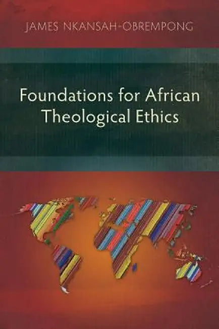 Foundations for African Theological Ethics by James Nkansah-Obrempong