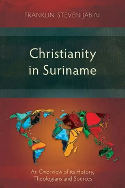 Christianity in Suriname: An Overview of Its History, Theologians and Sources by Franklin Steven Jabini