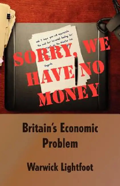 Sorry, We Have No Money - Britain's Economic Problem by Warwick Lightfoot