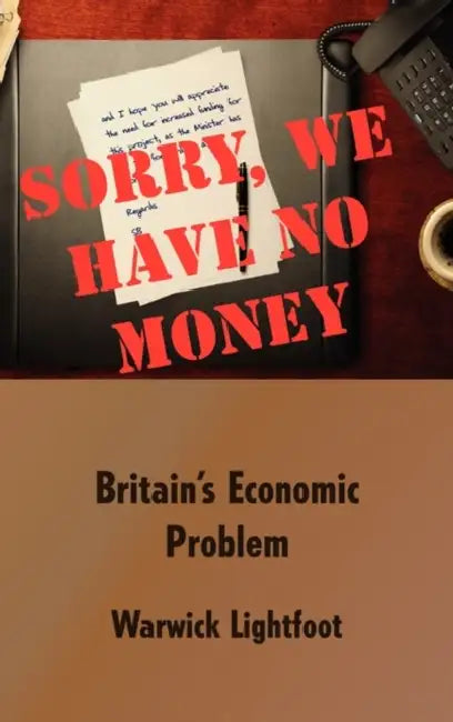 Sorry, We Have No Money - Britain's Economic Problem by Warwick Lightfoot