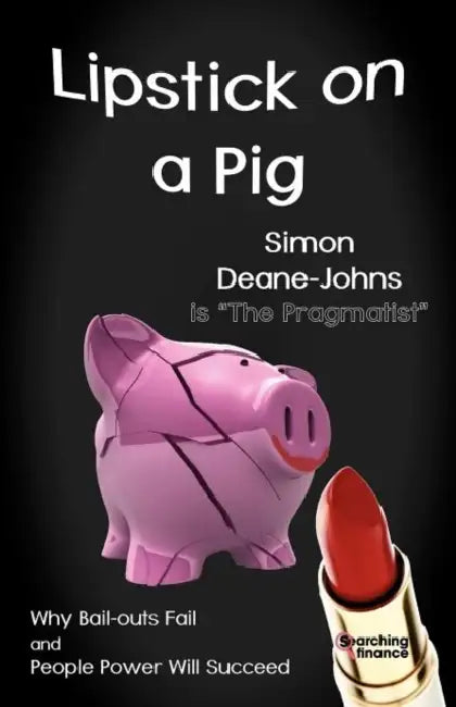 Lipstick on a Pig: Why Bail-Outs Fail and People Power Will Succeed by Simon Deane-Johns
