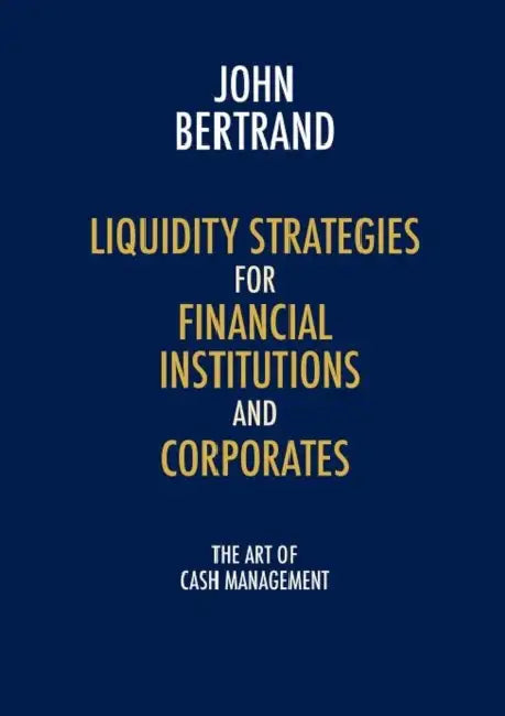 Liquidity Strategies for Financial Institutions and Corporates: The Art of Cash Management by John Bertrand