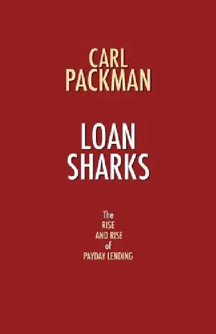 Loan Sharks - The Rise and Rise of Payday Lending by Carl Packman