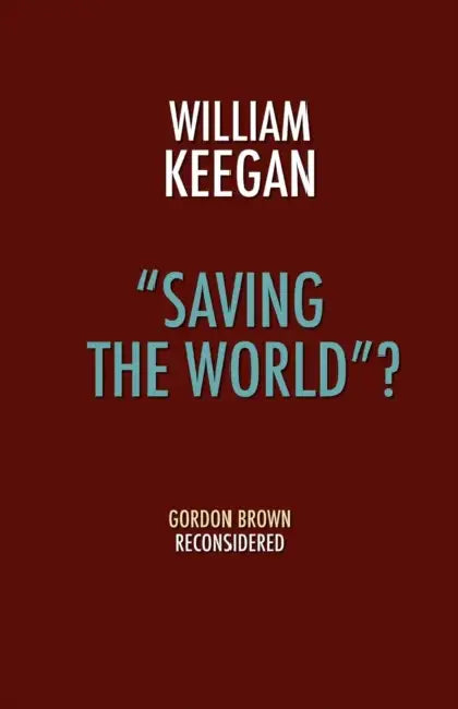 Saving the World? - Gordon Brown Reconsidered by Jr. Keegan William