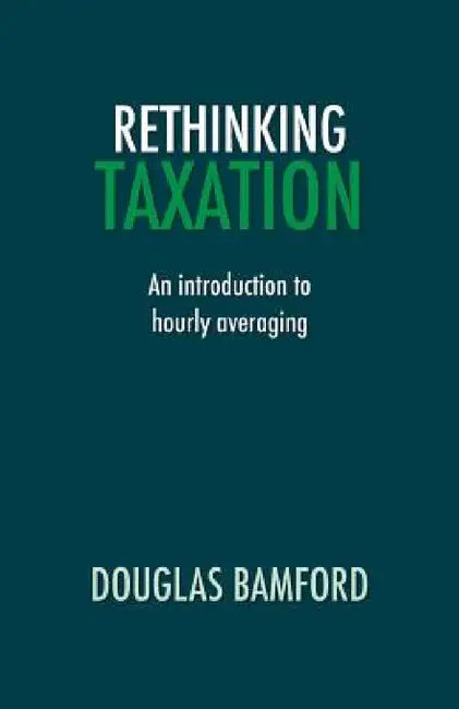 Rethinking Taxation - An Introduction to Hourly Averaging by Douglas Bamford