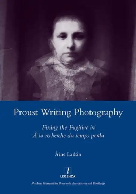 Proust Writing Photography: Fixing the Fugitive in a la Recherche Du Temps Perdu by Aine Larkin