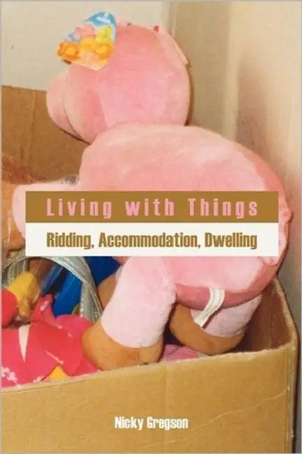 Living with Things: Ridding, Accommodation, Dwelling by Nicky Gregson