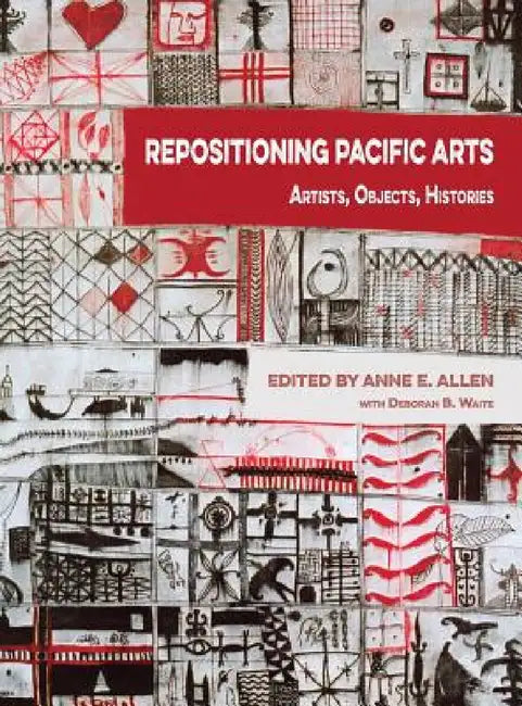 Repositioning Pacific Arts: Artists, Objects, Histories by Anne E. Allen, Deborah B. Waite