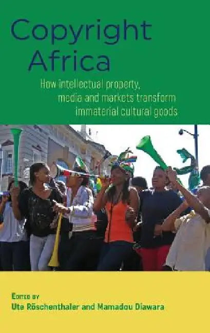 Copyright Africa: How intellectual property, media and markets transform immaterial cultural goods by Ute Röschenthaler