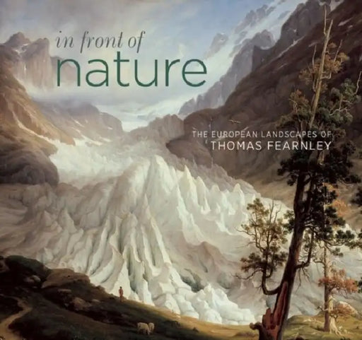 In Front of Nature: The European Landscapes of Thomas Fearnley by Ann Sumner, Greg Smith