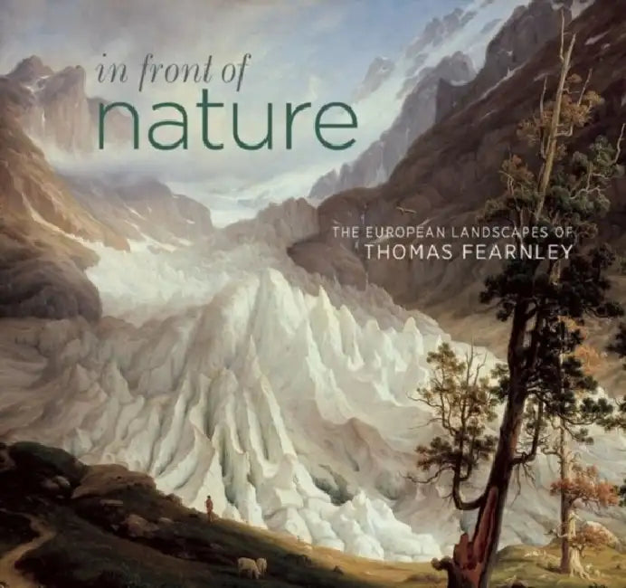 In Front of Nature: The European Landscapes of Thomas Fearnley by Ann Sumner, Greg Smith