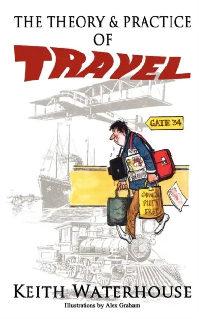 The Theory and Practice of Travel by Keith Waterhouse, Alex Graham