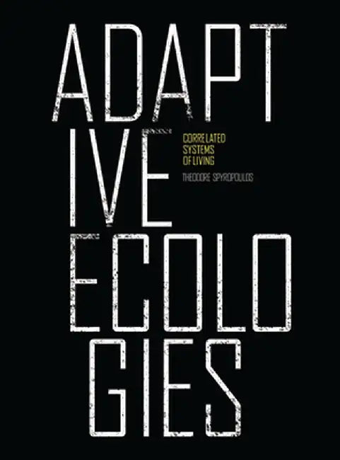 Adaptive Ecologies: Correlated Systems of Living by Theodore Spyropoulos