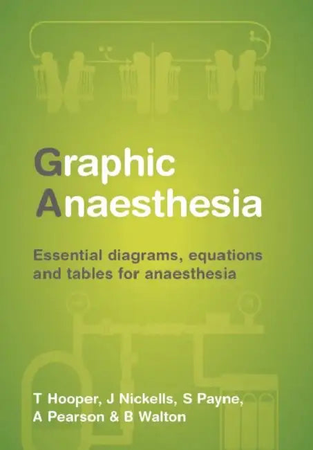 Graphic Anaesthesia: Essential Diagrams, Equations and Tables for Anaesthesia by Tim Hooper, James Nickells, Sonja Payne