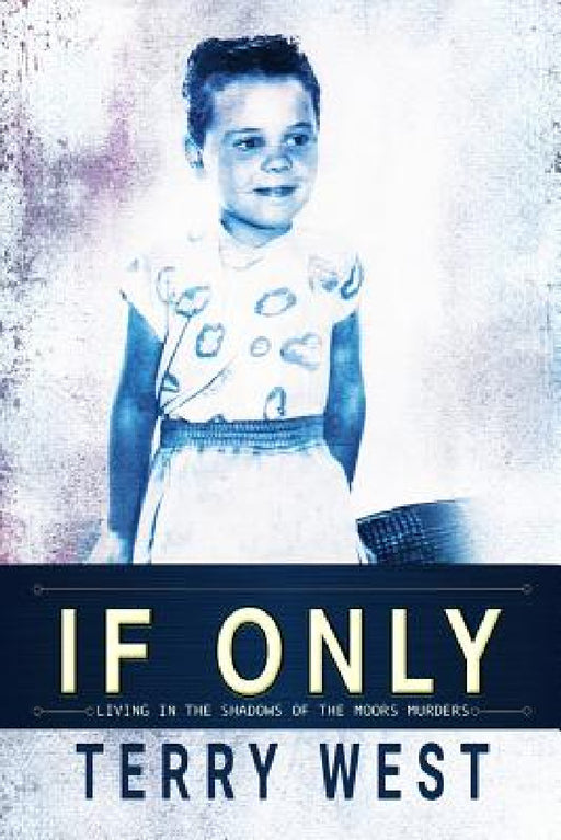 If Only: Living in the shadows of the Moors Murders by Terry West