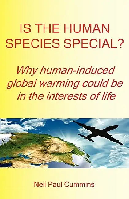 Is the Human Species Special? Why Human-Induced Global Warming Could Be in the Interests of Life by Neil Paul Cummins