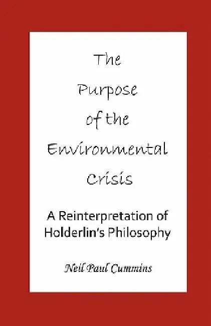 The Purpose of the Environmental Crisis: A Reinterpretation of Holderlin's Philosophy by Neil Paul Cummins