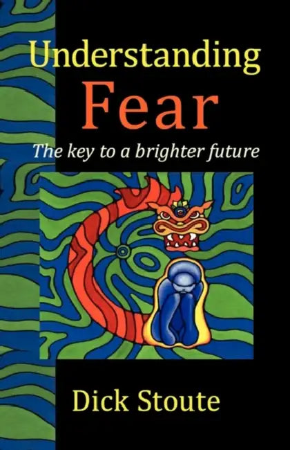 Understanding Fear: The key to a brighter future by Dick Stoute