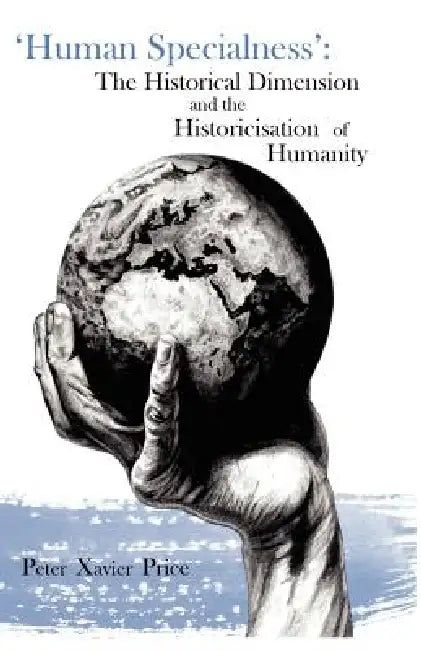 'Human Specialness': The Historical Dimension & the Historicisation of Humanity by Peter Xavier Price