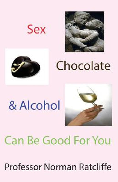 Sex, Chocolate & Alcohol Can Be Good for You by Norman Ratcliffe