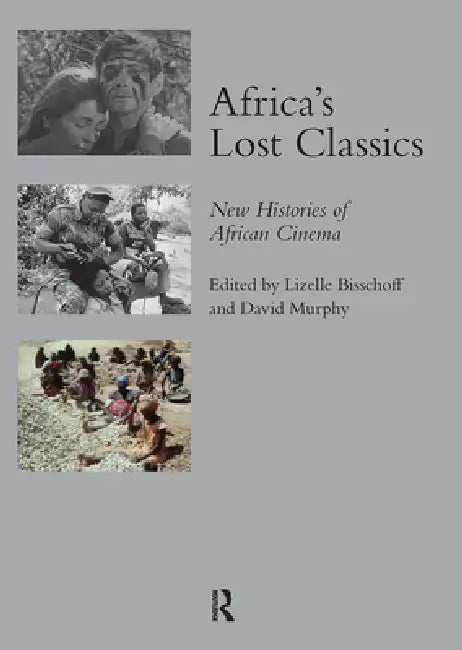 Africa's Lost Classics: New Histories of African Cinema by Lizelle Bisschoff