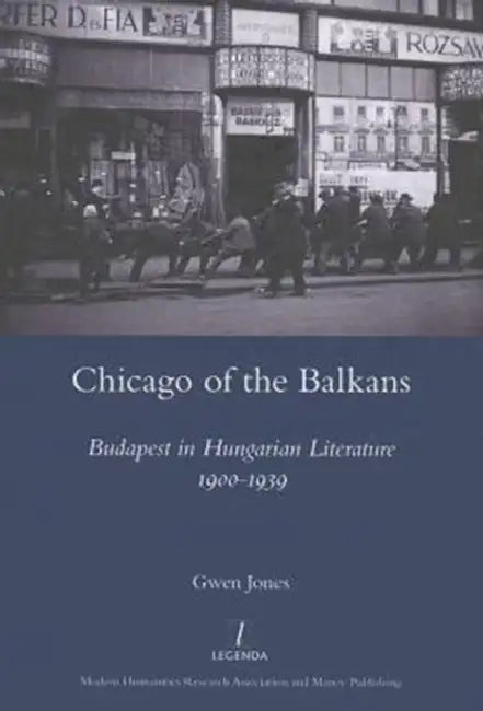 Chicago of the Balkans: Budapest in Hungarian Literature 1900-1939 by Gwen Jones