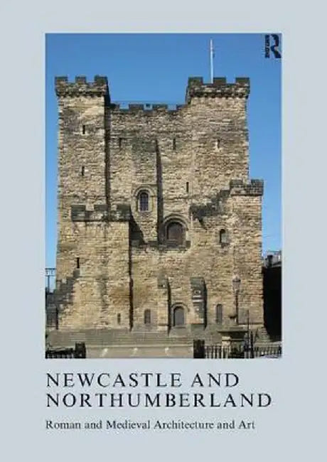 Newcastle and Northumberland: Roman and Medieval Architecture and Art by Jeremy Ashbee