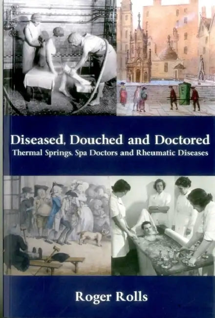 Diseased, Douched and Doctored: Thermal Springs, Spa Doctors and Rheumatic Diseases by Roger Rolls