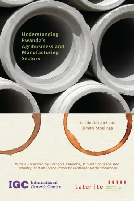 Understanding Rwanda's Agribusiness and Manufacturing Sectors by Sachin Gathani, Dimitri Stoelinga
