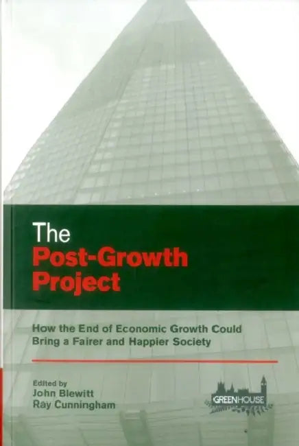 Post-Growth Project: How the End of Economic Growth Could Bring a Fairer and Happier Society by John Blewitt, Ray Cunningham