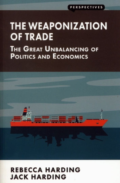 Weaponization of Trade: The Great Unbalancing of Politics and Economics by Rebecca Harding
