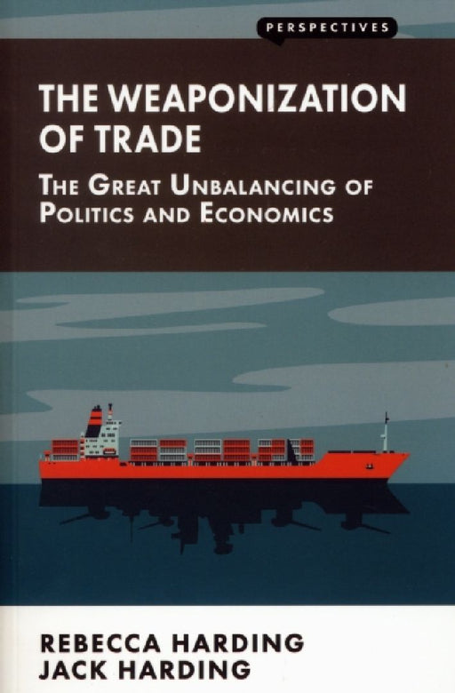 Weaponization of Trade: The Great Unbalancing of Politics and Economics by Rebecca Harding