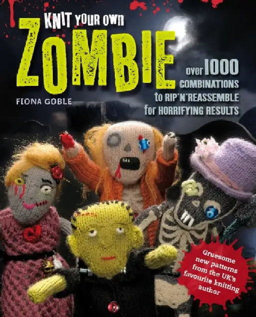 Knit Your Own Zombie: Over 100 Combinations to Rip'n'Reassemble for Horrifying Results by Lydia Schumacher