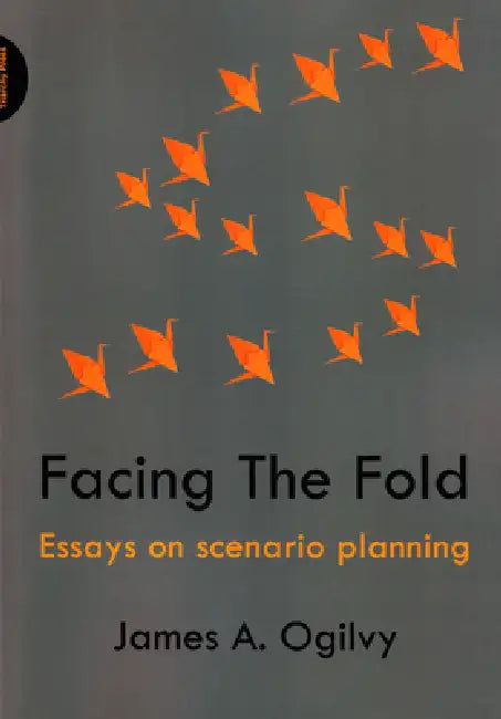 Facing the Fold: Essays on Scenario Planning by James a. Ogilvy