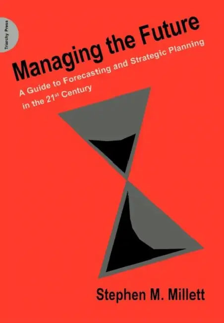 Managing the Future: A Guide to Forecasting and Strategic Planning in the 21st Century by Stephen M. Millett