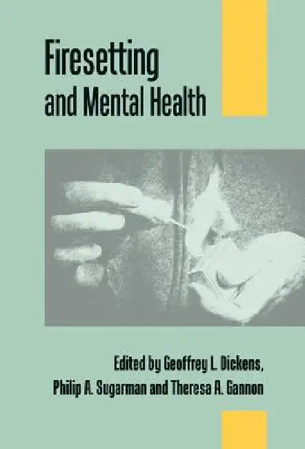 Firesetting and Mental Health by Geoffrey L. Dickins, Philip A. Sugarman, Teresa A. Gannon