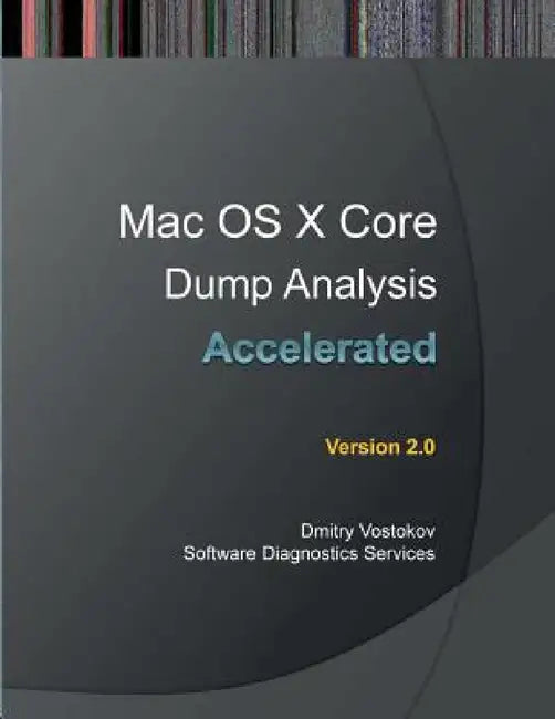 Accelerated Mac OS X Core Dump Analysis, Second Edition: Training Course Transcript with GDB and LLDB Practice Exercises by Dmitry Vostokov, Software Diagnostics Services