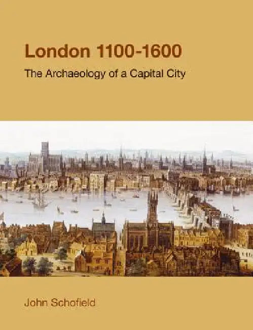London, 1100-1600: The Archaeology of the Capital City by John Schofield