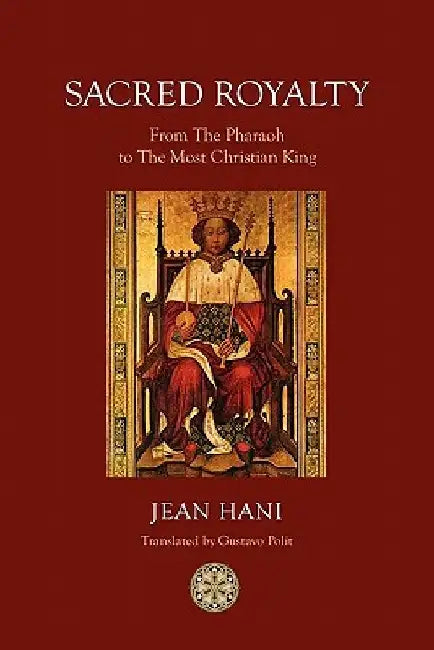 Sacred Royalty: From the Pharaoh to the Most Christian King by Jean Hani