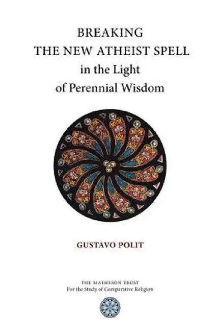 Breaking the New Atheist Spell in the Light of Perennial Wisdom by Gustavo Polit