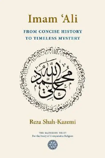 Imam 'Ali From Concise History to Timeless Mystery by Reza Shah-Kazemi