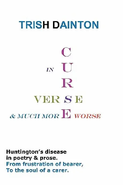 Curse in Verse and Much More Worse - Huntington's Disease in Poetry and Prose by Trish Dainton