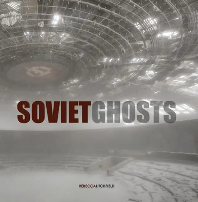 Soviet Ghosts: The Soviet Union Abandoned: A Communist Empire in Decay by Rebecca Litchfield
