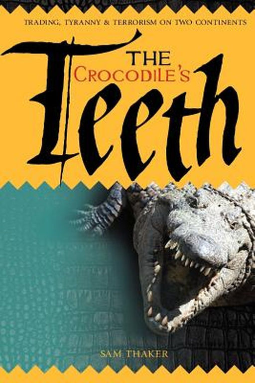 The Crocodile's Teeth: Trading, Tyranny & Terrorism on Two Continents by Thaker, MR Sam