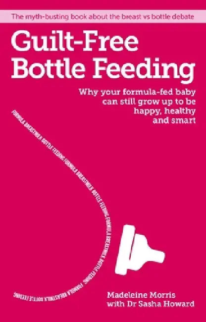 Guilt-Free Bottle Feeding: Why Your Formula-Fed Baby Can Be Happy, Healthy and Smart. by Madeleine Morris