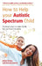 How to Help Your Autistic Spectrum Child: Practical Ways to Make Family Life Run More Smoothly by Jackie Brealy